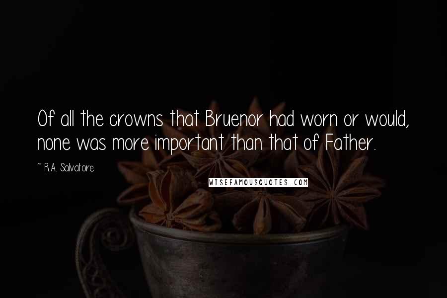 R.A. Salvatore Quotes: Of all the crowns that Bruenor had worn or would, none was more important than that of Father.