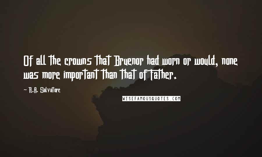 R.A. Salvatore Quotes: Of all the crowns that Bruenor had worn or would, none was more important than that of Father.