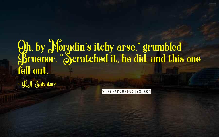 R.A. Salvatore Quotes: Oh, by Moradin's itchy arse," grumbled Bruenor. "Scratched it, he did, and this one fell out.