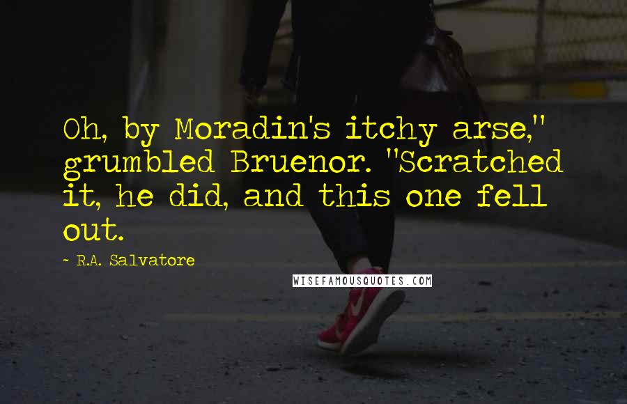 R.A. Salvatore Quotes: Oh, by Moradin's itchy arse," grumbled Bruenor. "Scratched it, he did, and this one fell out.