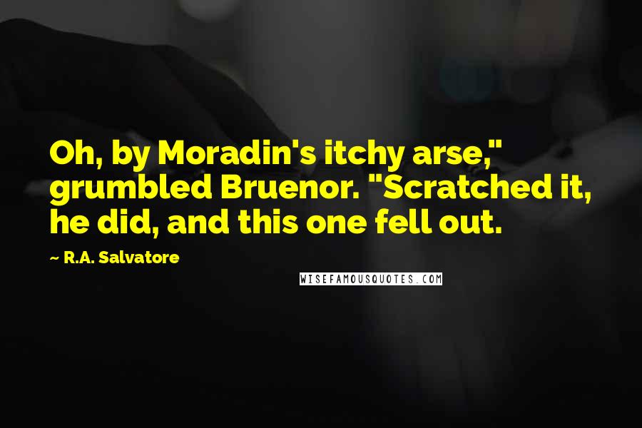 R.A. Salvatore Quotes: Oh, by Moradin's itchy arse," grumbled Bruenor. "Scratched it, he did, and this one fell out.