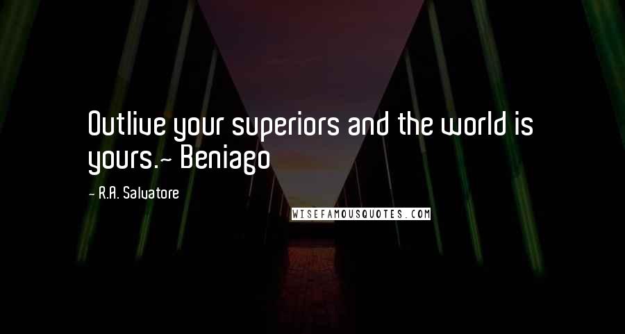 R.A. Salvatore Quotes: Outlive your superiors and the world is yours.~ Beniago
