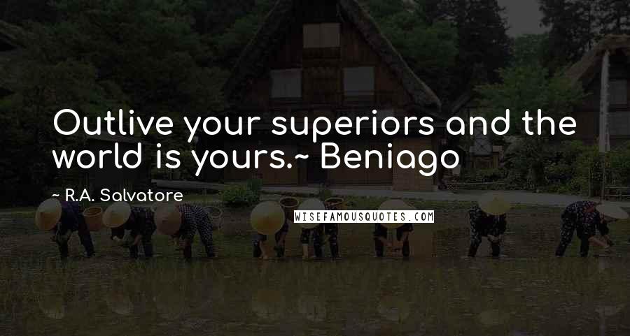 R.A. Salvatore Quotes: Outlive your superiors and the world is yours.~ Beniago
