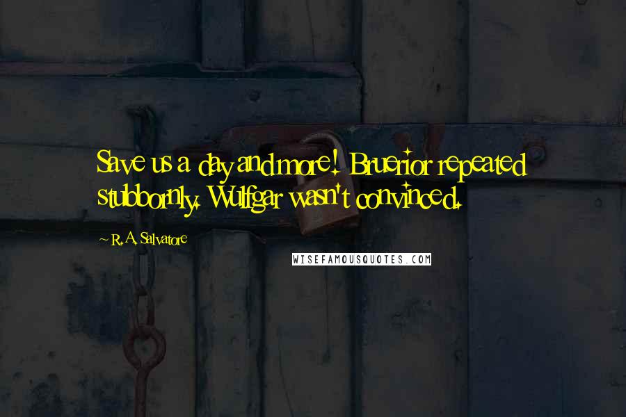 R.A. Salvatore Quotes: Save us a day and more! Bruerior repeated stubbornly. Wulfgar wasn't convinced.