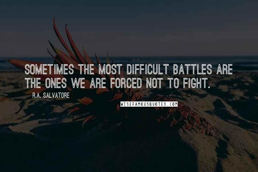 R.A. Salvatore Quotes: Sometimes the most difficult battles are the ones we are forced not to fight.