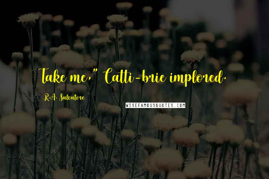 R.A. Salvatore Quotes: Take me," Catti-brie implored.