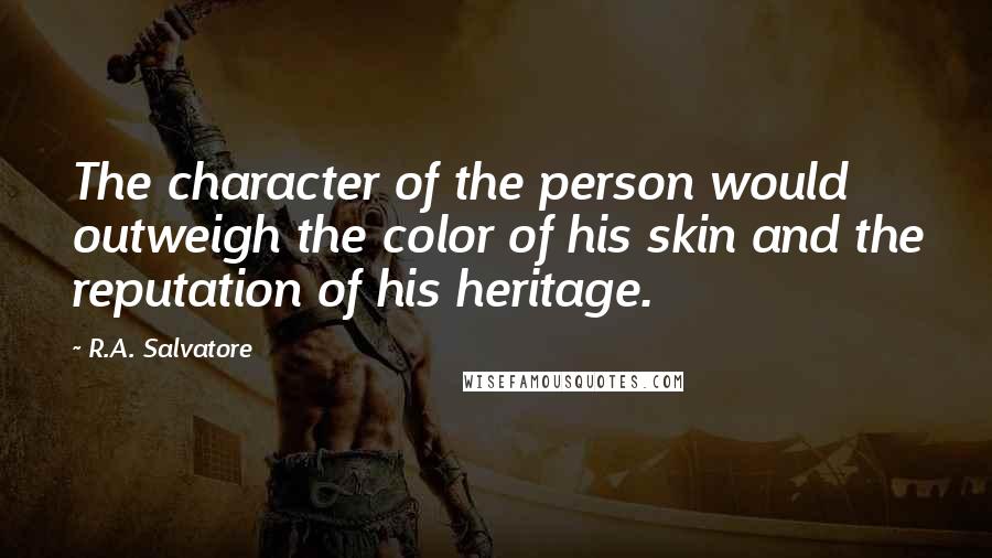R.A. Salvatore Quotes: The character of the person would outweigh the color of his skin and the reputation of his heritage.