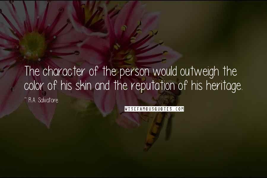 R.A. Salvatore Quotes: The character of the person would outweigh the color of his skin and the reputation of his heritage.