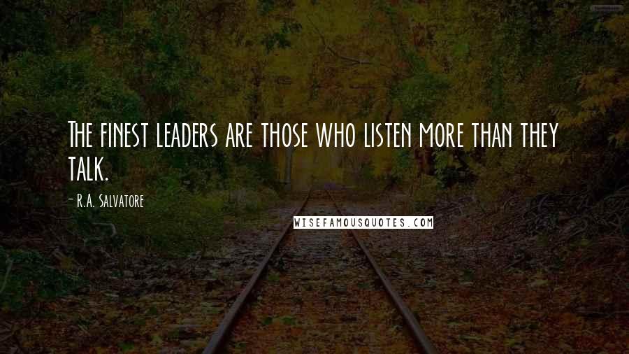 R.A. Salvatore Quotes: The finest leaders are those who listen more than they talk.