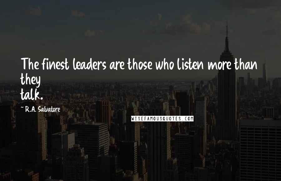 R.A. Salvatore Quotes: The finest leaders are those who listen more than they talk.