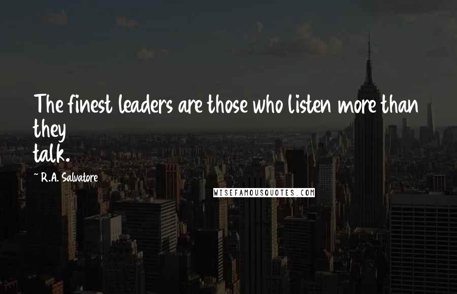 R.A. Salvatore Quotes: The finest leaders are those who listen more than they talk.