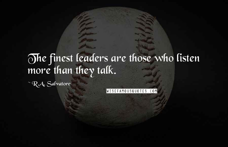 R.A. Salvatore Quotes: The finest leaders are those who listen more than they talk.