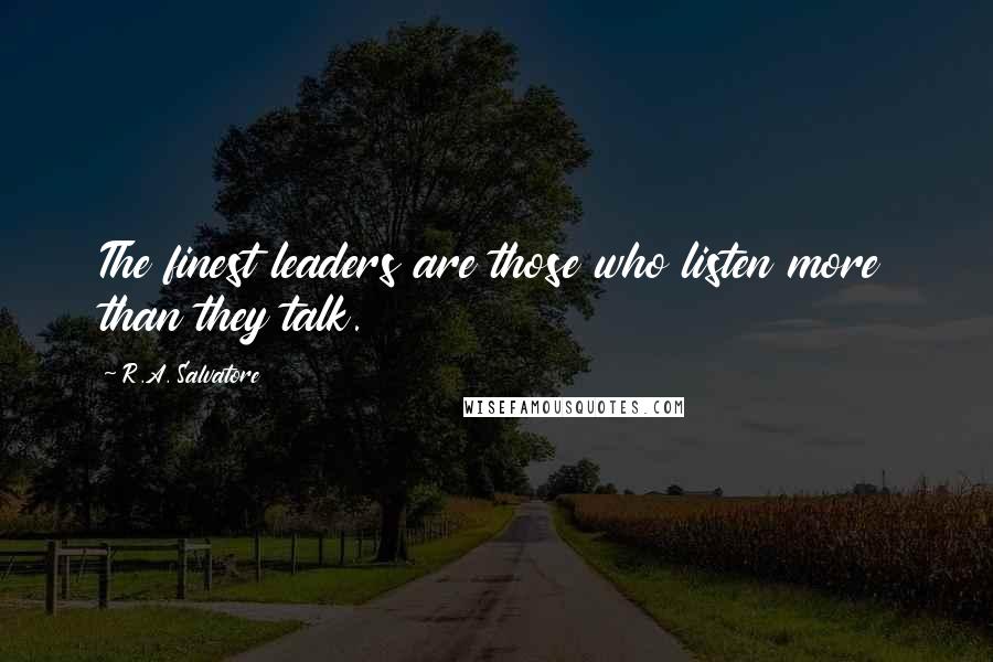 R.A. Salvatore Quotes: The finest leaders are those who listen more than they talk.