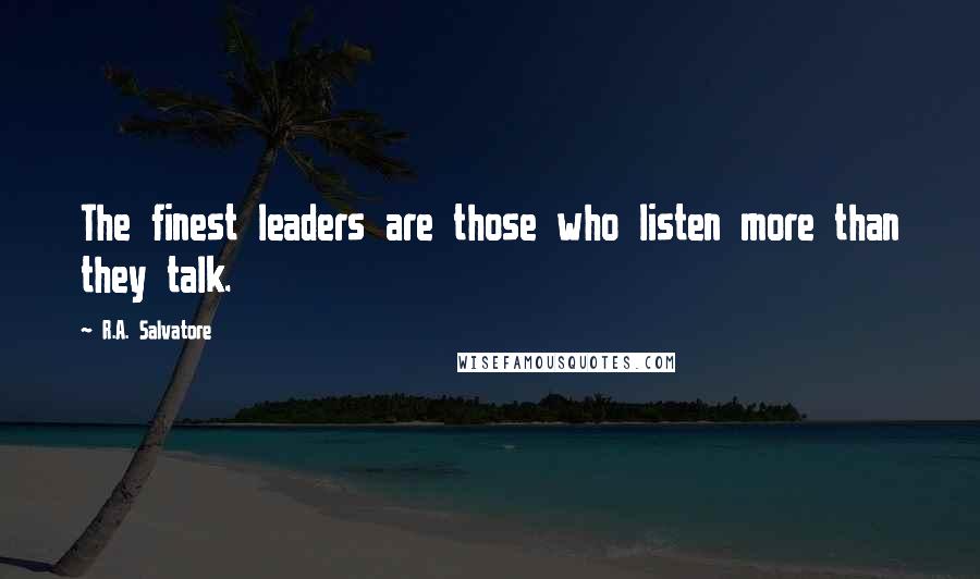 R.A. Salvatore Quotes: The finest leaders are those who listen more than they talk.