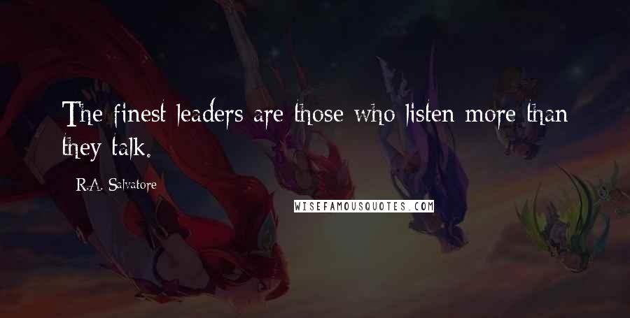 R.A. Salvatore Quotes: The finest leaders are those who listen more than they talk.