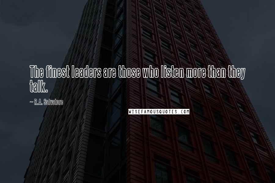 R.A. Salvatore Quotes: The finest leaders are those who listen more than they talk.