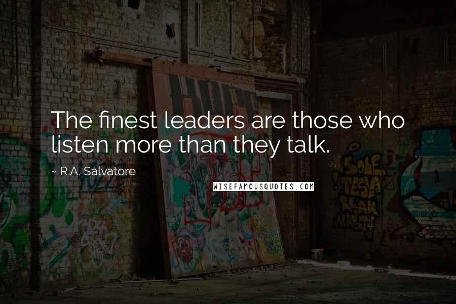 R.A. Salvatore Quotes: The finest leaders are those who listen more than they talk.