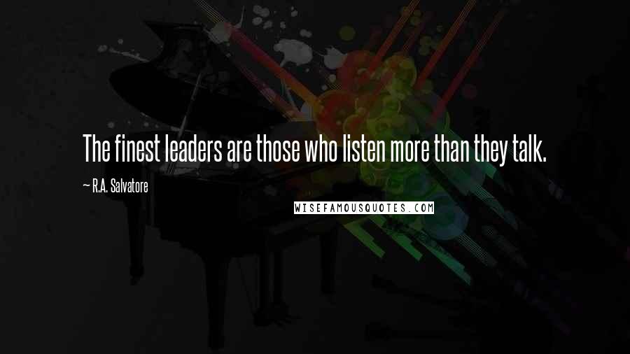 R.A. Salvatore Quotes: The finest leaders are those who listen more than they talk.