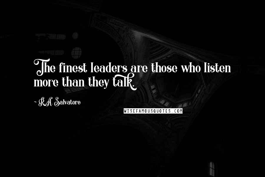 R.A. Salvatore Quotes: The finest leaders are those who listen more than they talk.