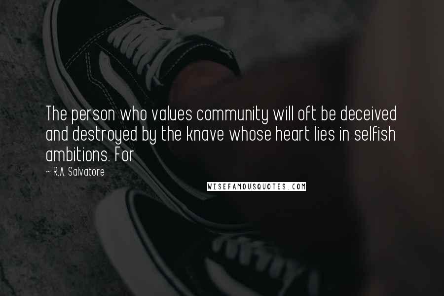 R.A. Salvatore Quotes: The person who values community will oft be deceived and destroyed by the knave whose heart lies in selfish ambitions. For