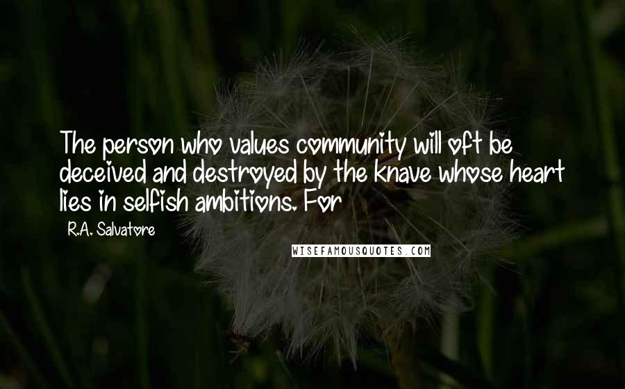 R.A. Salvatore Quotes: The person who values community will oft be deceived and destroyed by the knave whose heart lies in selfish ambitions. For