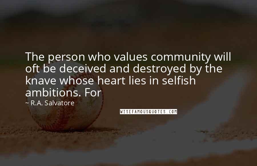 R.A. Salvatore Quotes: The person who values community will oft be deceived and destroyed by the knave whose heart lies in selfish ambitions. For