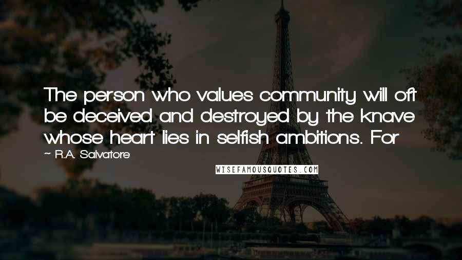 R.A. Salvatore Quotes: The person who values community will oft be deceived and destroyed by the knave whose heart lies in selfish ambitions. For