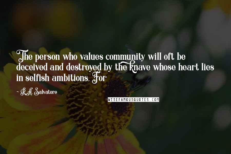 R.A. Salvatore Quotes: The person who values community will oft be deceived and destroyed by the knave whose heart lies in selfish ambitions. For