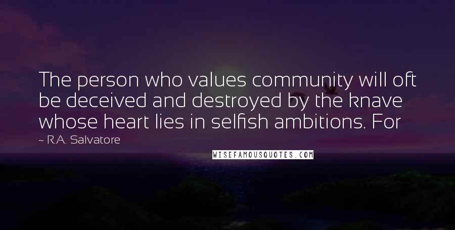 R.A. Salvatore Quotes: The person who values community will oft be deceived and destroyed by the knave whose heart lies in selfish ambitions. For