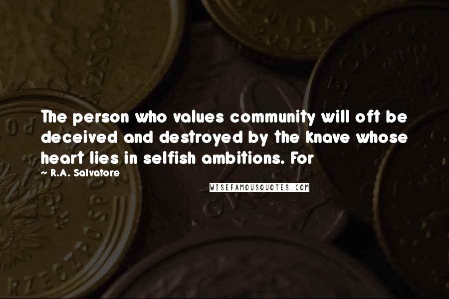 R.A. Salvatore Quotes: The person who values community will oft be deceived and destroyed by the knave whose heart lies in selfish ambitions. For