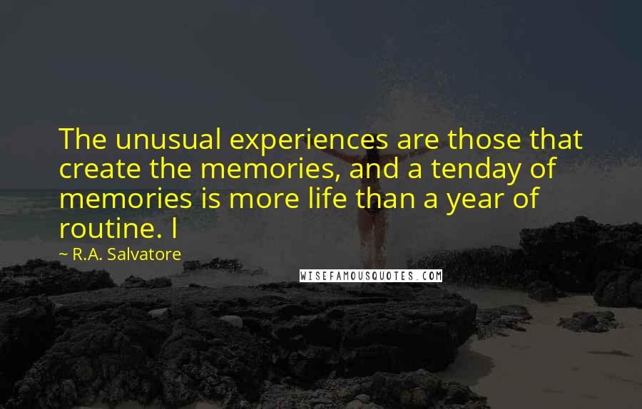 R.A. Salvatore Quotes: The unusual experiences are those that create the memories, and a tenday of memories is more life than a year of routine. I