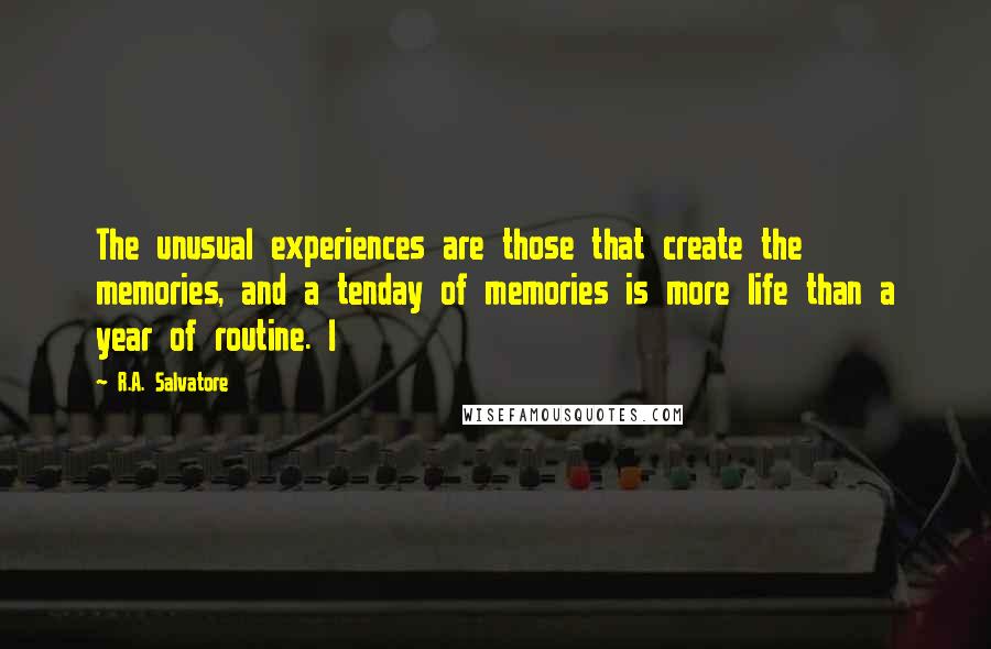 R.A. Salvatore Quotes: The unusual experiences are those that create the memories, and a tenday of memories is more life than a year of routine. I