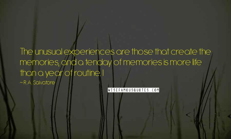 R.A. Salvatore Quotes: The unusual experiences are those that create the memories, and a tenday of memories is more life than a year of routine. I