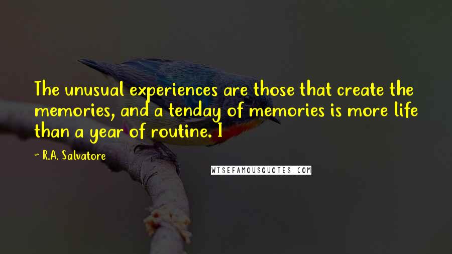 R.A. Salvatore Quotes: The unusual experiences are those that create the memories, and a tenday of memories is more life than a year of routine. I