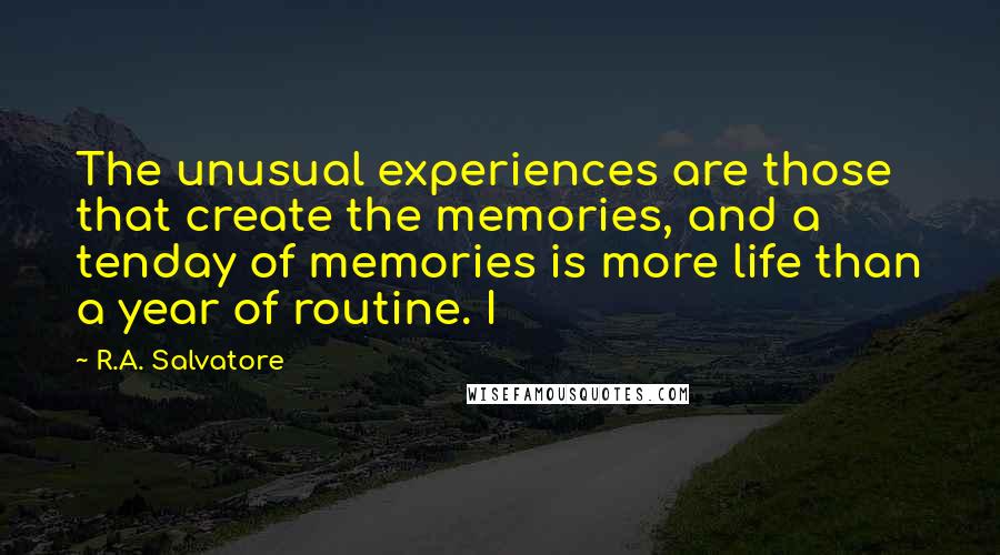 R.A. Salvatore Quotes: The unusual experiences are those that create the memories, and a tenday of memories is more life than a year of routine. I