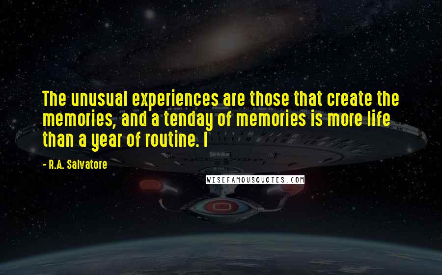 R.A. Salvatore Quotes: The unusual experiences are those that create the memories, and a tenday of memories is more life than a year of routine. I