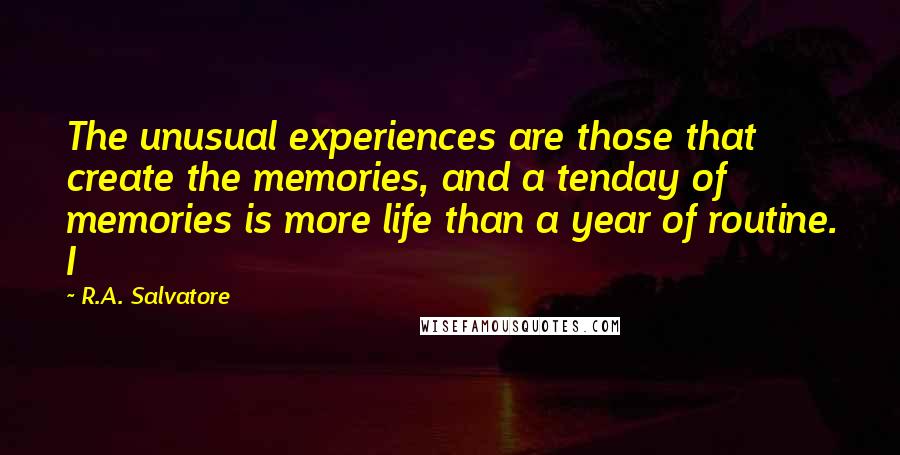 R.A. Salvatore Quotes: The unusual experiences are those that create the memories, and a tenday of memories is more life than a year of routine. I