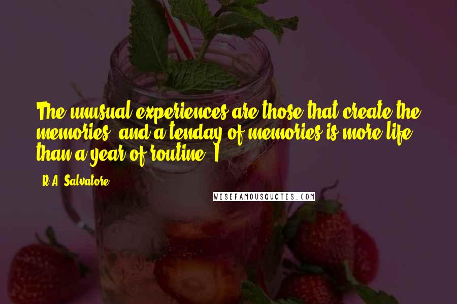 R.A. Salvatore Quotes: The unusual experiences are those that create the memories, and a tenday of memories is more life than a year of routine. I