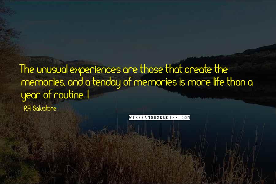 R.A. Salvatore Quotes: The unusual experiences are those that create the memories, and a tenday of memories is more life than a year of routine. I