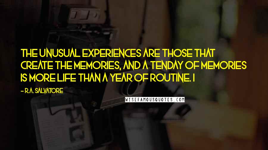 R.A. Salvatore Quotes: The unusual experiences are those that create the memories, and a tenday of memories is more life than a year of routine. I