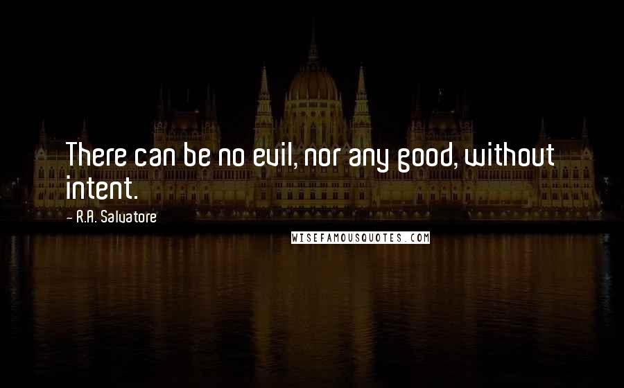 R.A. Salvatore Quotes: There can be no evil, nor any good, without intent.