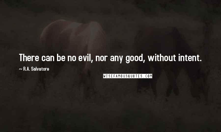 R.A. Salvatore Quotes: There can be no evil, nor any good, without intent.