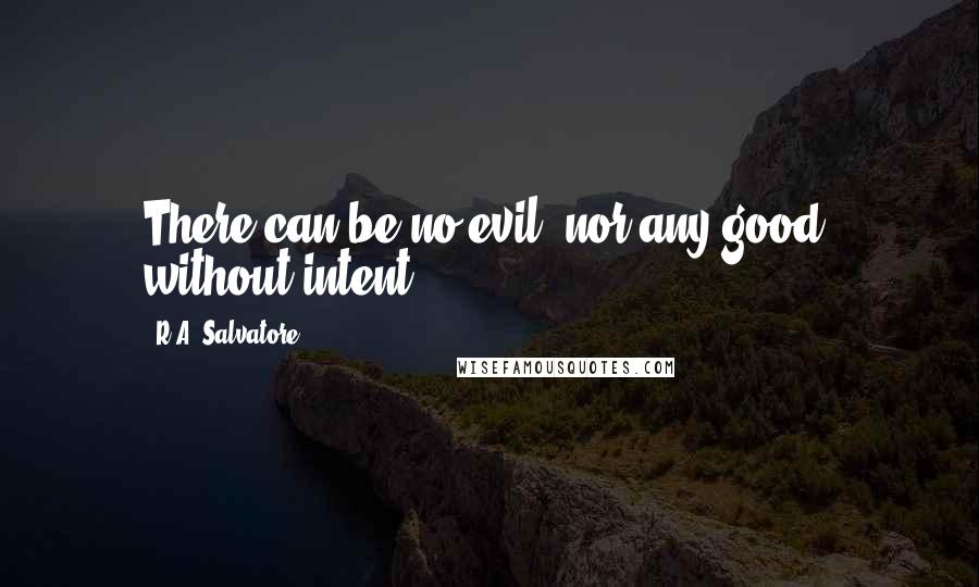 R.A. Salvatore Quotes: There can be no evil, nor any good, without intent.