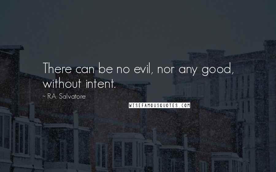 R.A. Salvatore Quotes: There can be no evil, nor any good, without intent.