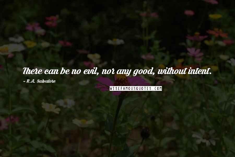 R.A. Salvatore Quotes: There can be no evil, nor any good, without intent.