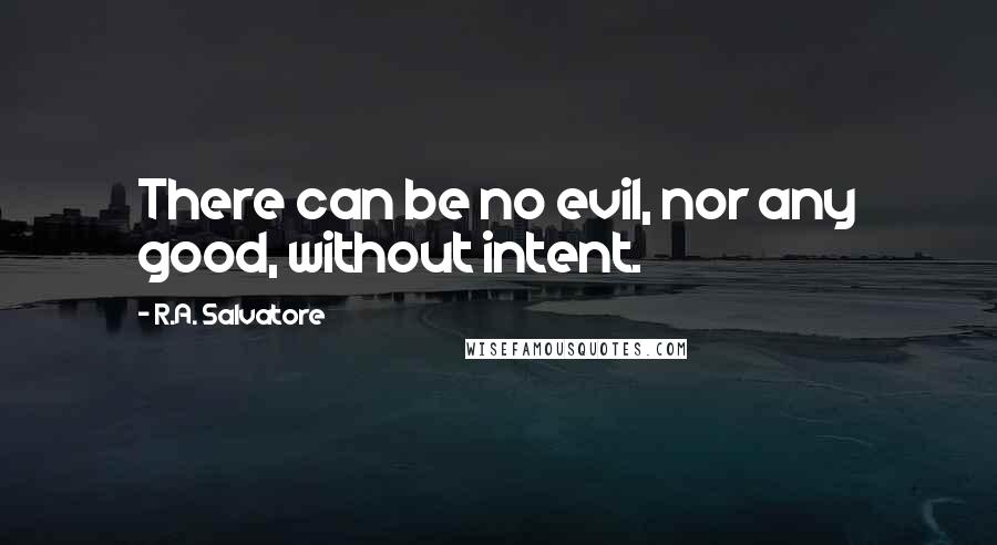 R.A. Salvatore Quotes: There can be no evil, nor any good, without intent.