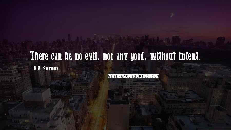 R.A. Salvatore Quotes: There can be no evil, nor any good, without intent.