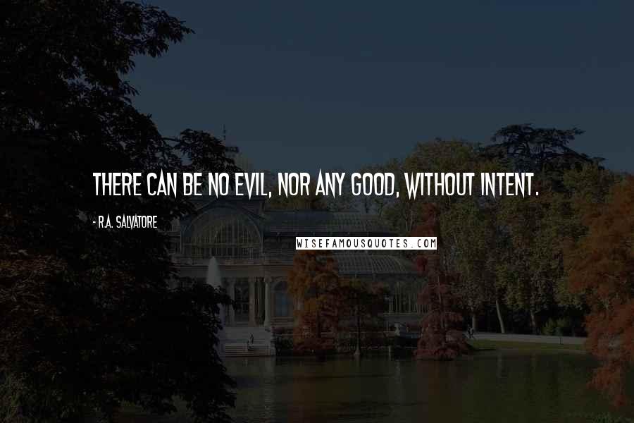 R.A. Salvatore Quotes: There can be no evil, nor any good, without intent.