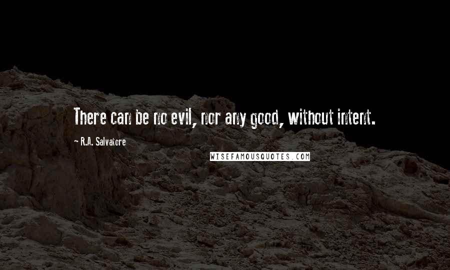 R.A. Salvatore Quotes: There can be no evil, nor any good, without intent.