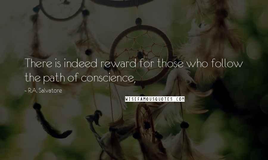 R.A. Salvatore Quotes: There is indeed reward for those who follow the path of conscience,